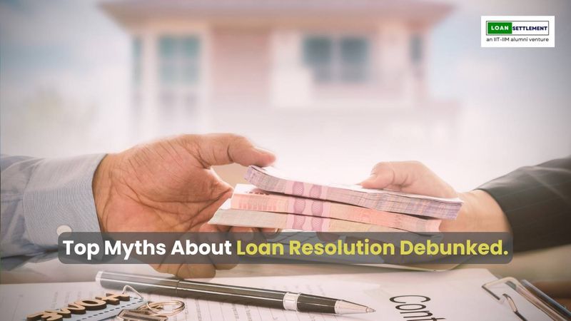 Debunking common myths about loan resolution.